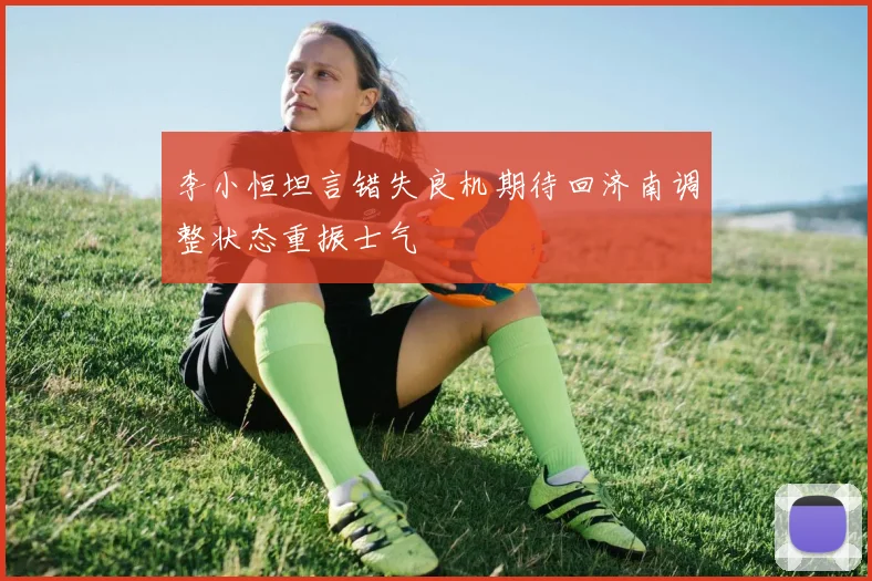 李小恒坦言错失良机期待回济南调整状态重振士气