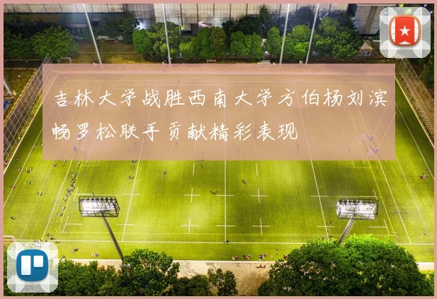 吉林大学战胜西南大学方伯杨刘滨畅罗松联手贡献精彩表现