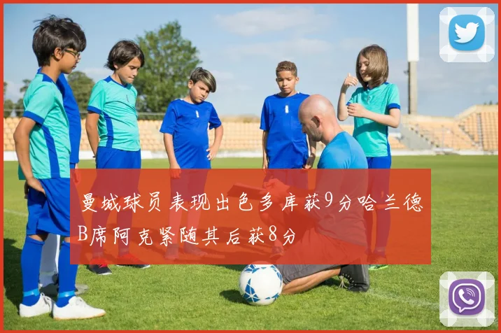 曼城球员表现出色多库获9分哈兰德B席阿克紧随其后获8分