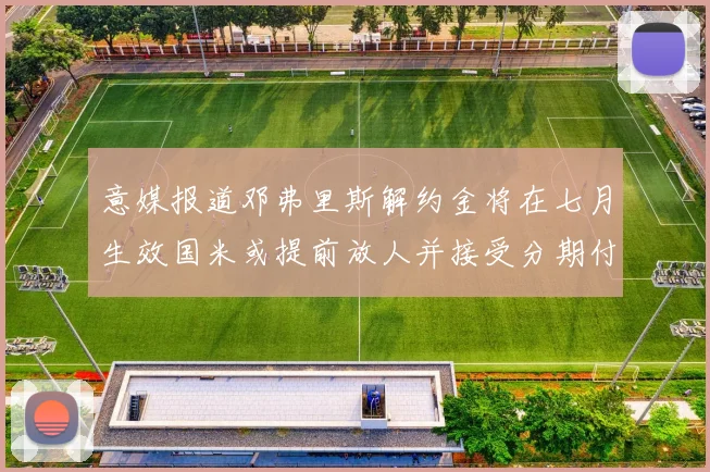 意媒报道邓弗里斯解约金将在七月生效国米或提前放人并接受分期付款